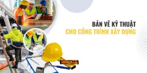 Các loại bản vẽ kỹ thuật cần thiết để thi công công trình